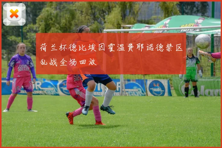 荷兰杯德比埃因霍温费耶诺德禁区乱战全场回放