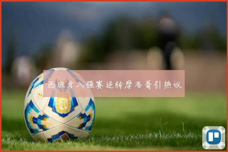 西班牙八强赛逆转摩洛哥引热议