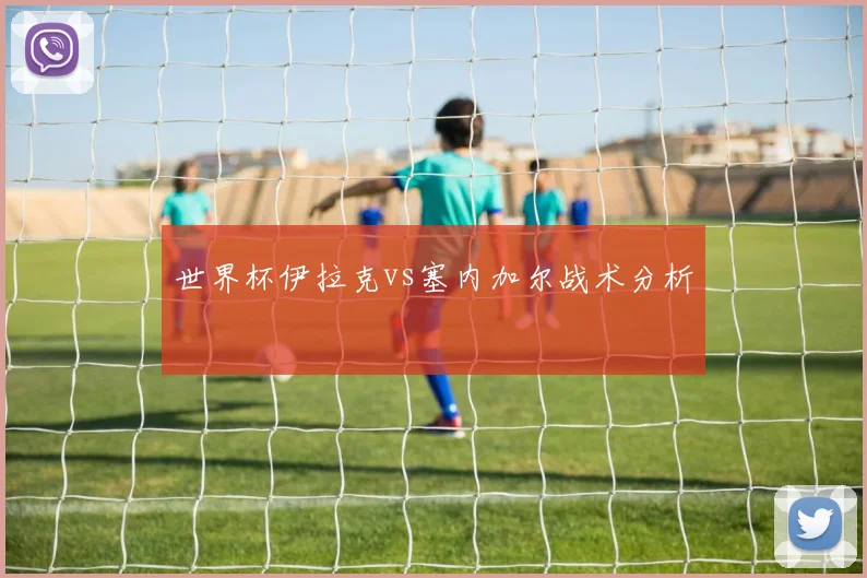 世界杯伊拉克vs塞内加尔战术分析