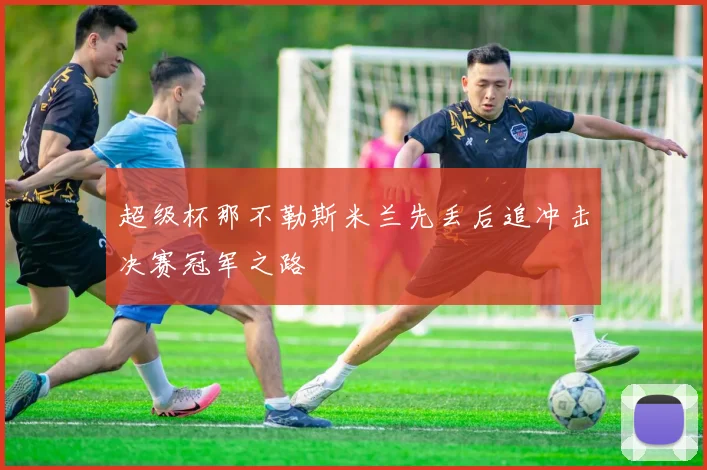 超级杯那不勒斯米兰先丢后追冲击决赛冠军之路