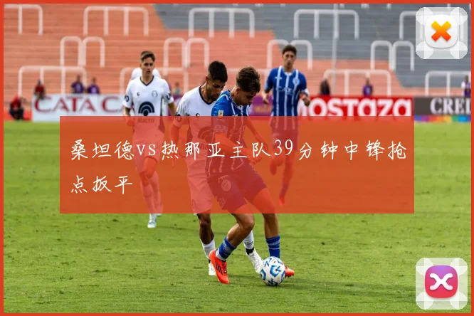 桑坦德vs热那亚主队39分钟中锋抢点扳平