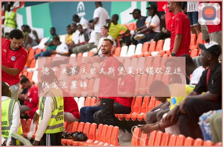 德甲决赛沃尔夫斯堡莱比锡双星连线高光集锦