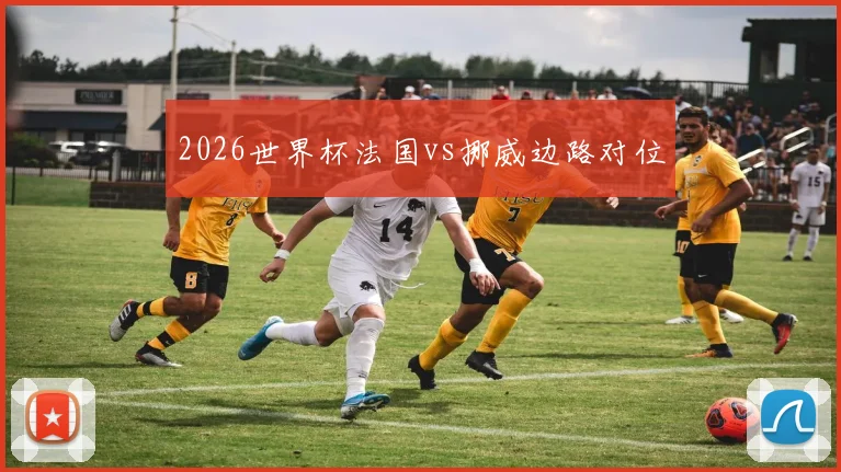 2026世界杯法国vs挪威边路对位