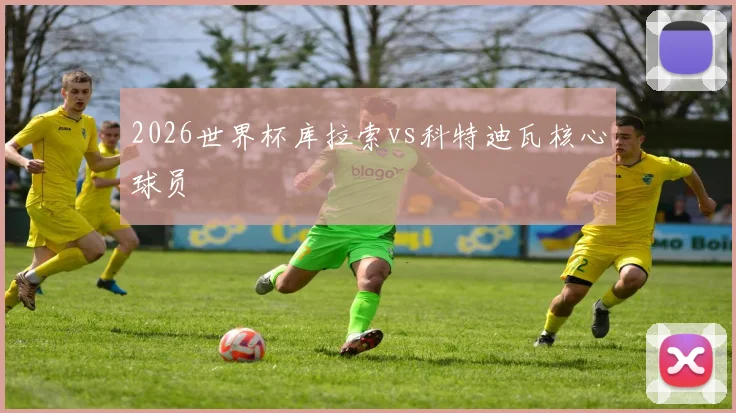 2026世界杯库拉索vs科特迪瓦核心球员