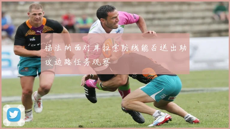 福法纳面对库拉索防线能否送出助攻边路任务观察