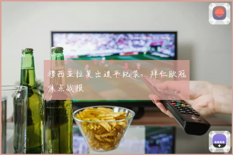 穆西亚拉复出追平纪录，拜仁欧冠焦点战报