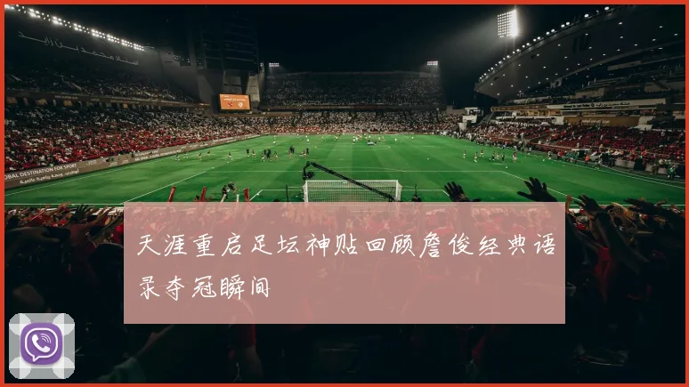 天涯重启足坛神贴回顾詹俊经典语录夺冠瞬间