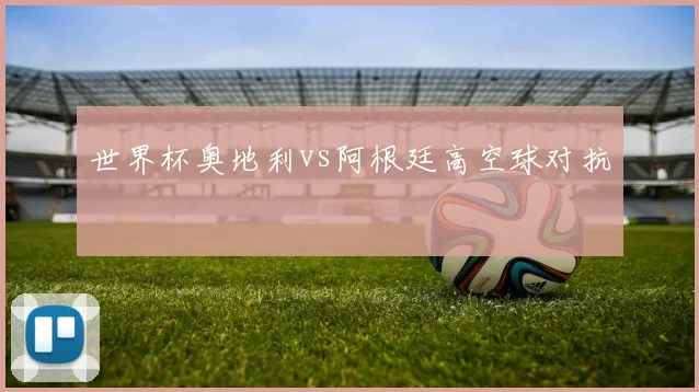 世界杯奥地利vs阿根廷高空球对抗