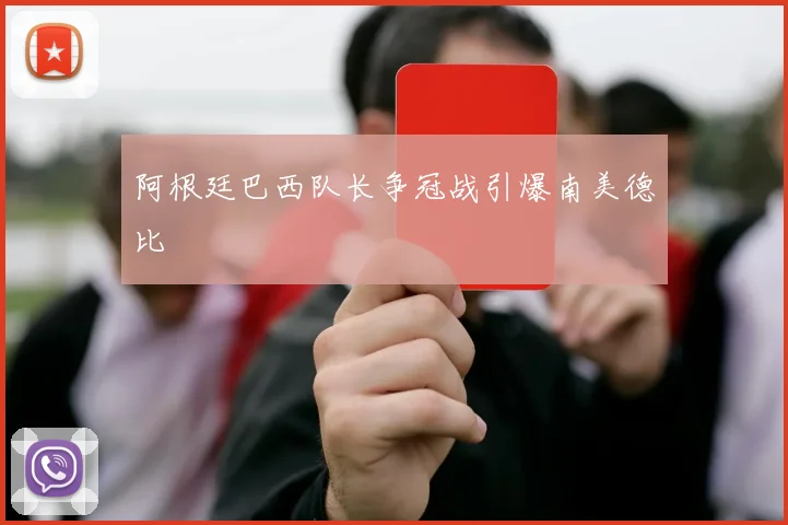 阿根廷巴西队长争冠战引爆南美德比