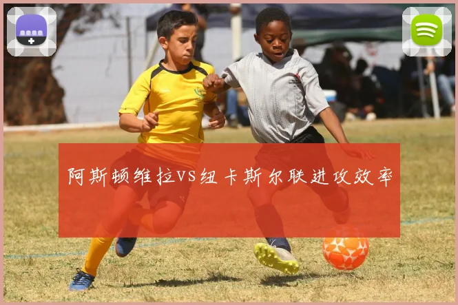 阿斯顿维拉vs纽卡斯尔联进攻效率