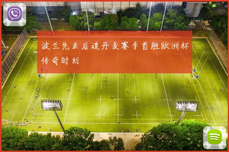 波兰先丢后追丹麦赛季首胜欧洲杯传奇时刻