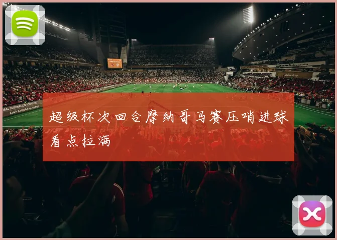 超级杯次回合摩纳哥马赛压哨进球看点拉满