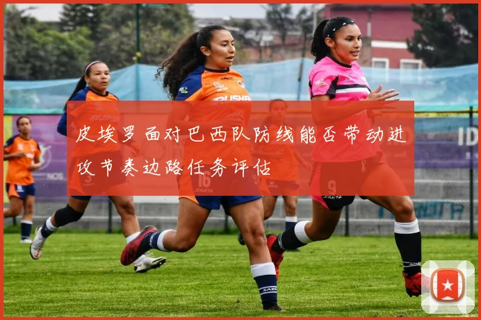 皮埃罗面对巴西队防线能否带动进攻节奏边路任务评估