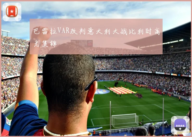 巴雷拉VAR改判意大利大战比利时高光集锦