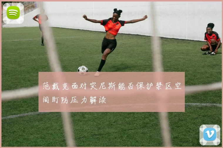 范戴克面对突尼斯能否保护禁区空间盯防压力解读