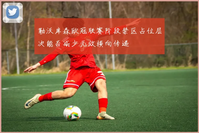 勒沃库森欧冠联赛阶段禁区占位层次能否减少无效横向传递