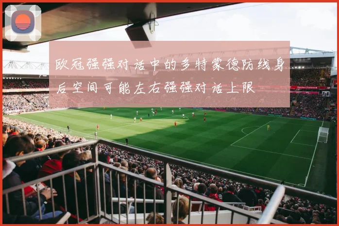 欧冠强强对话中的多特蒙德防线身后空间可能左右强强对话上限