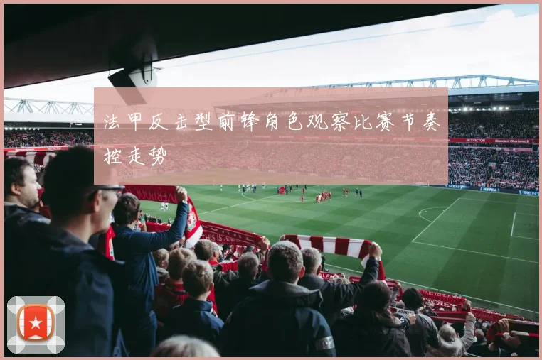 法甲反击型前锋角色观察比赛节奏控走势