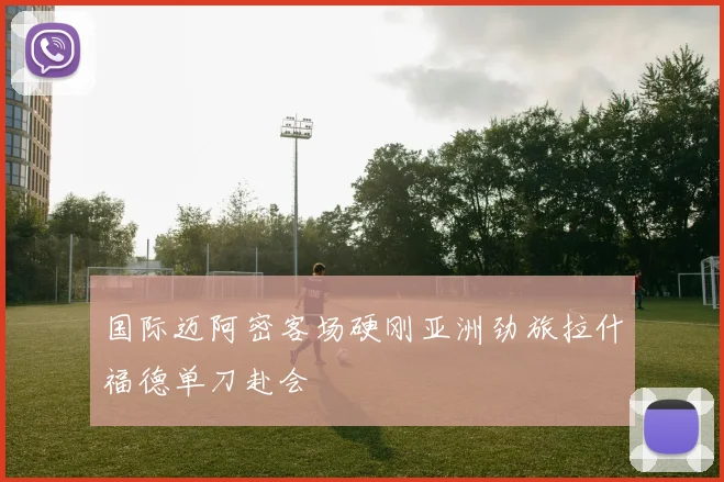 国际迈阿密客场硬刚亚洲劲旅拉什福德单刀赴会