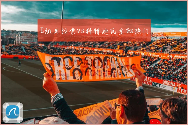 E组库拉索vs科特迪瓦金靴热门