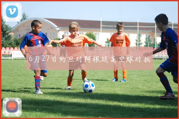 6月27日约旦对阿根廷高空球对抗