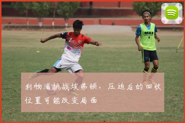 利物浦挑战埃弗顿，压迫后的回收位置可能改变局面