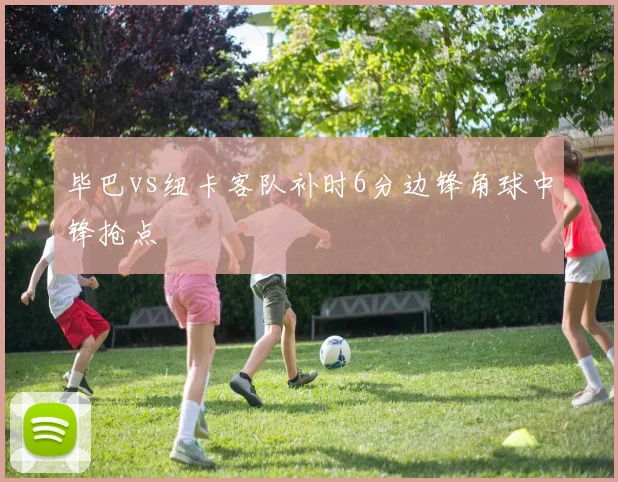 毕巴vs纽卡客队补时6分边锋角球中锋抢点