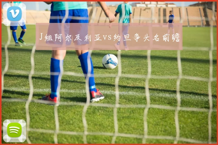 J组阿尔及利亚vs约旦争头名前瞻