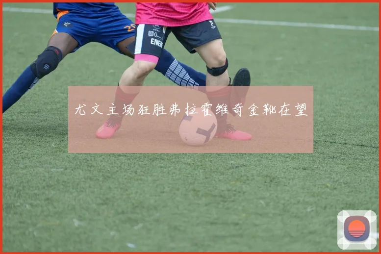 尤文主场狂胜弗拉霍维奇金靴在望
