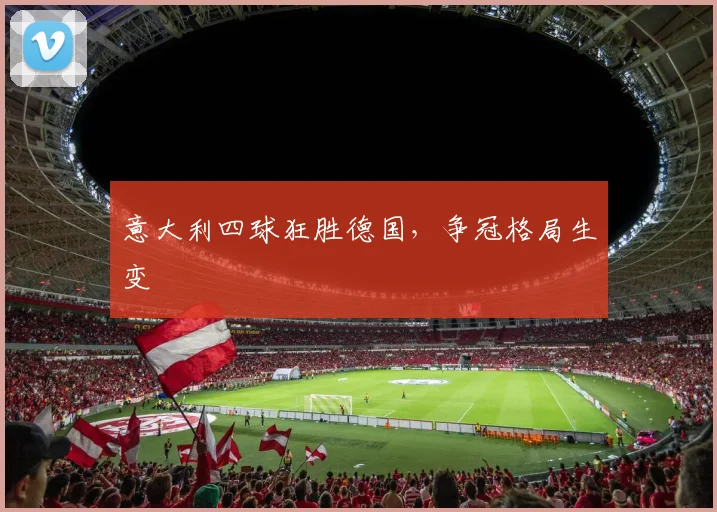 意大利四球狂胜德国，争冠格局生变