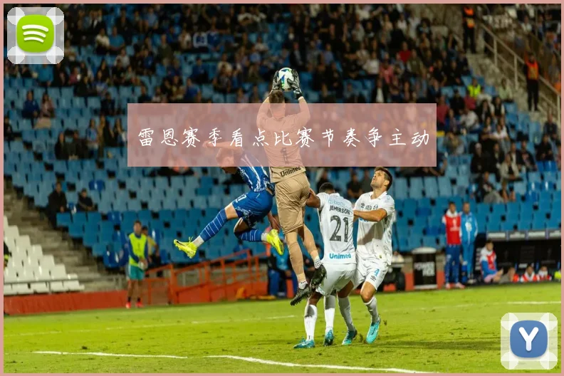 雷恩赛季看点比赛节奏争主动