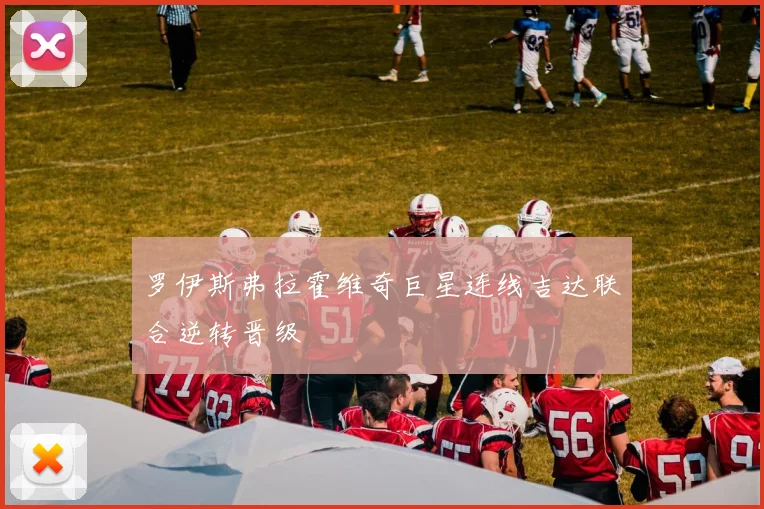 罗伊斯弗拉霍维奇巨星连线吉达联合逆转晋级
