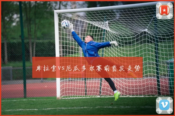 库拉索vs厄瓜多尔赛前首发走势