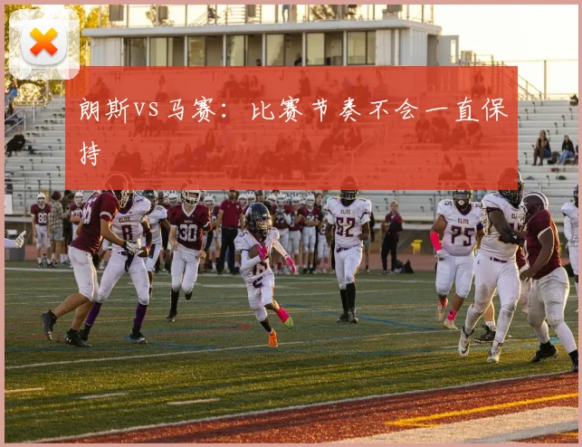 朗斯vs马赛：比赛节奏不会一直保持