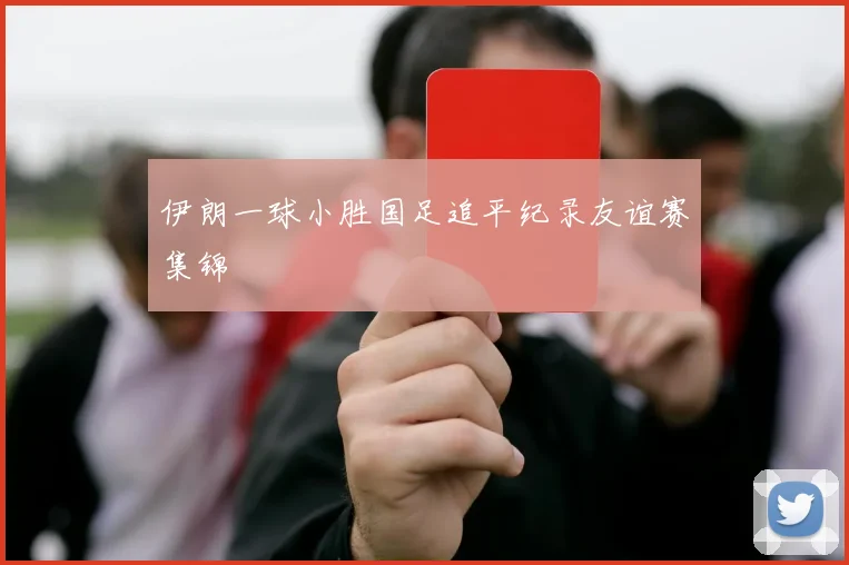 伊朗一球小胜国足追平纪录友谊赛集锦