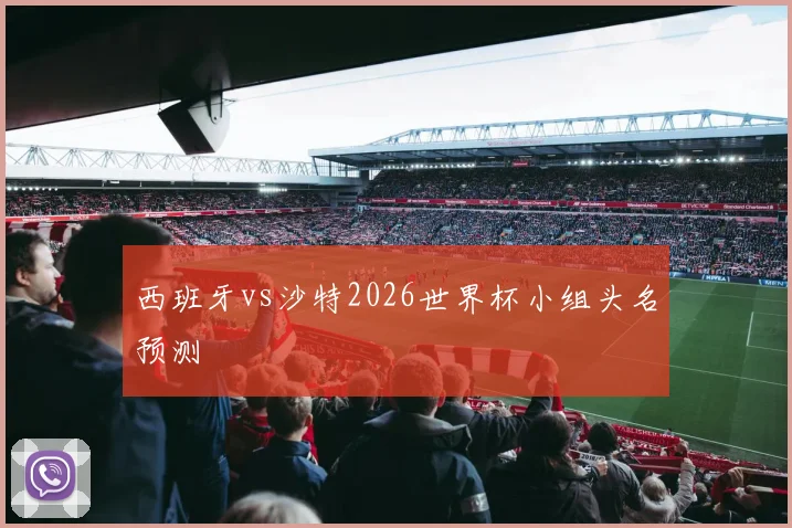 西班牙vs沙特2026世界杯小组头名预测