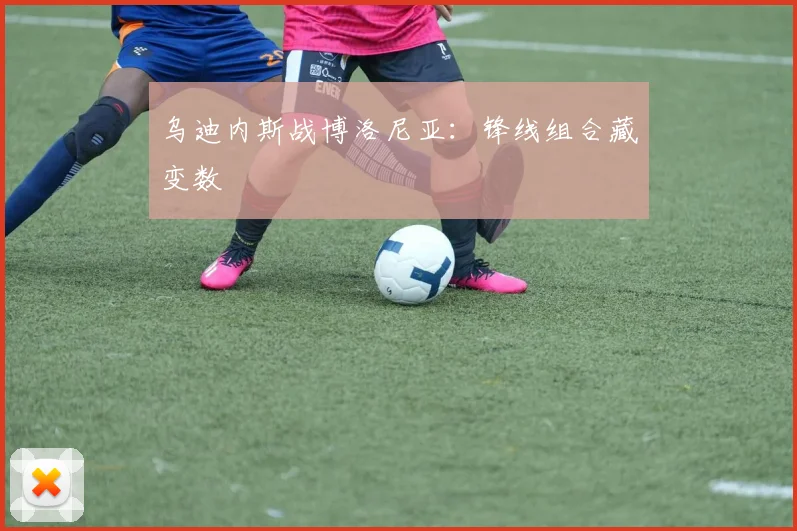 乌迪内斯战博洛尼亚:锋线组合藏变数