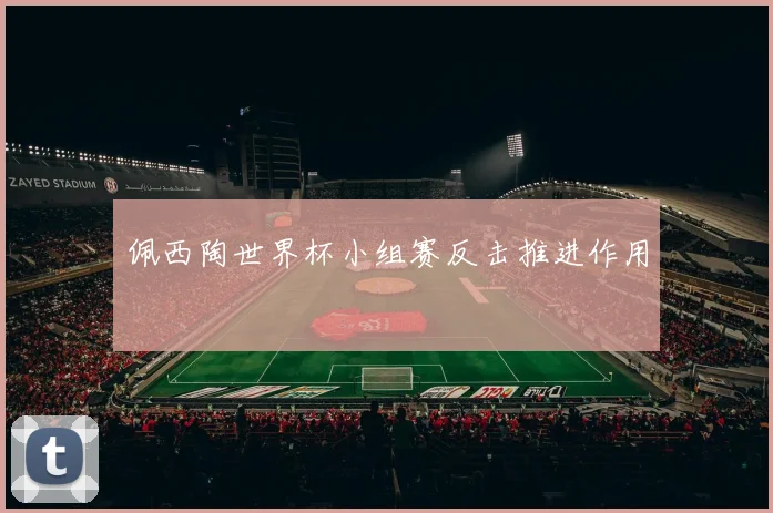 佩西陶世界杯小组赛反击推进作用