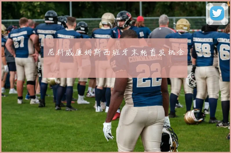 尼科威廉姆斯西班牙末轮首发机会