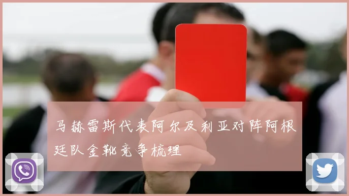 马赫雷斯代表阿尔及利亚对阵阿根廷队金靴竞争梳理