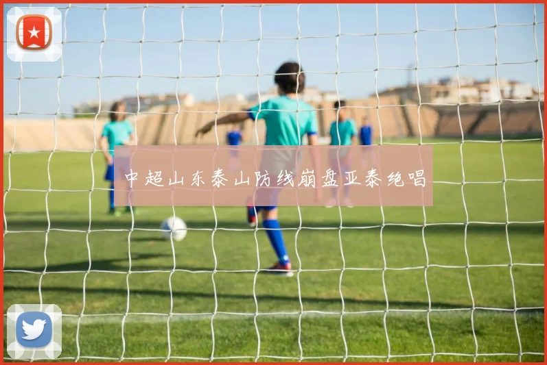 中超山东泰山防线崩盘亚泰绝唱