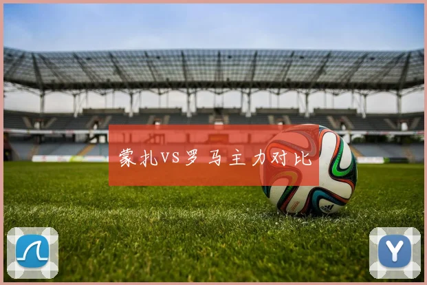 蒙扎vs罗马主力对比