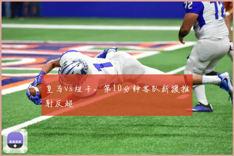 皇马vs纽卡，第10分钟客队新援推射反超