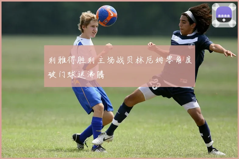 利雅得胜利主场战贝林厄姆零角度破门球迷沸腾