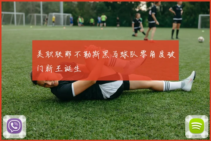 美职联那不勒斯黑马球队零角度破门新王诞生