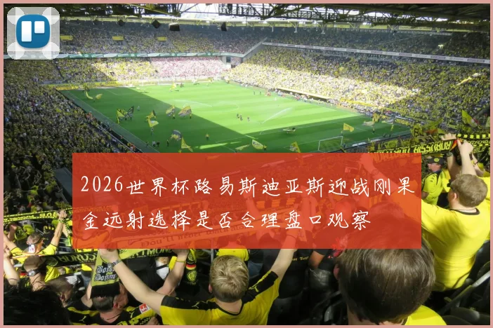 2026世界杯路易斯迪亚斯迎战刚果金远射选择是否合理盘口观察
