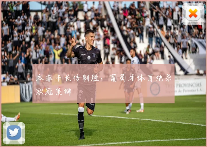 本菲卡长传制胜，葡萄牙体育绝杀欧冠集锦