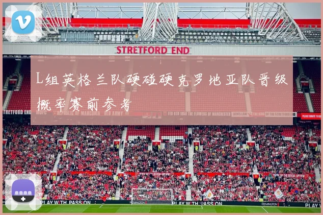 L组英格兰队硬碰硬克罗地亚队晋级概率赛前参考