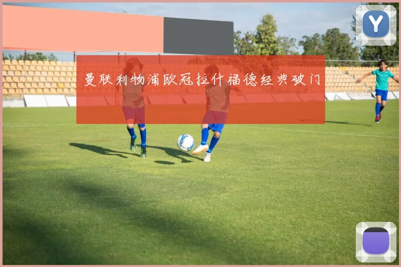 曼联利物浦欧冠拉什福德经典破门