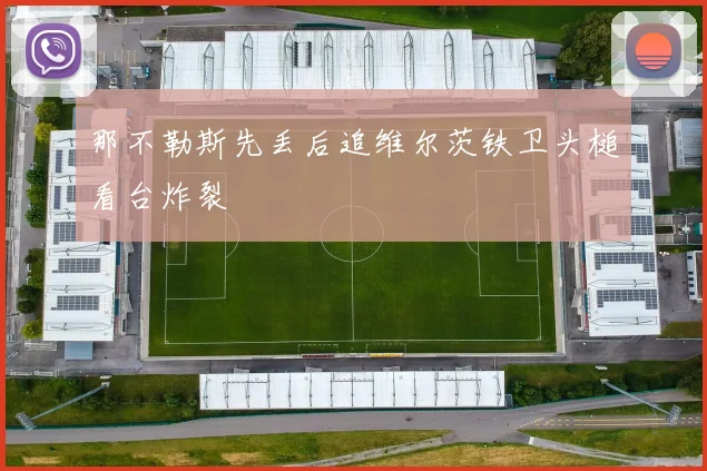 那不勒斯先丢后追维尔茨铁卫头槌看台炸裂